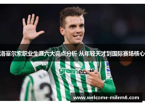 洛塞尔索职业生涯六大亮点分析 从年轻天才到国际赛场核心