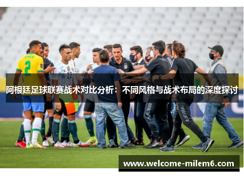 阿根廷足球联赛战术对比分析：不同风格与战术布局的深度探讨