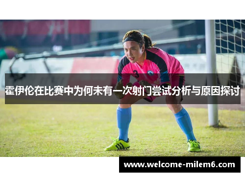 霍伊伦在比赛中为何未有一次射门尝试分析与原因探讨