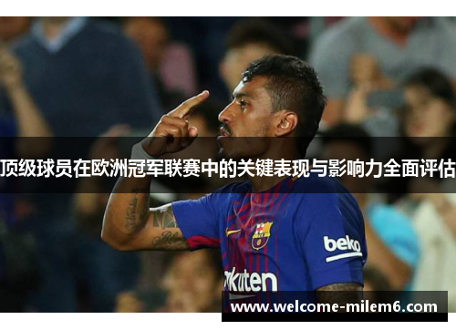 顶级球员在欧洲冠军联赛中的关键表现与影响力全面评估