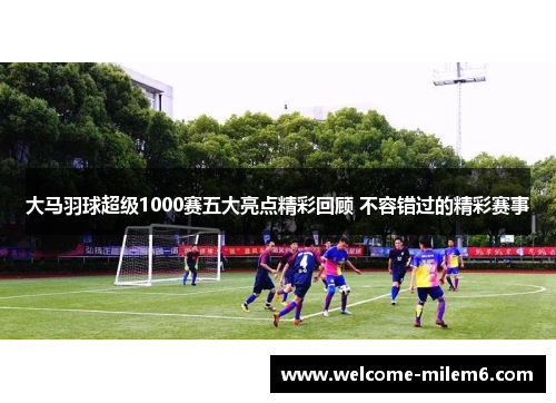 大马羽球超级1000赛五大亮点精彩回顾 不容错过的精彩赛事