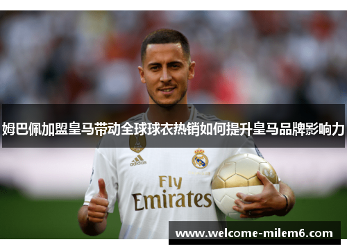 姆巴佩加盟皇马带动全球球衣热销如何提升皇马品牌影响力