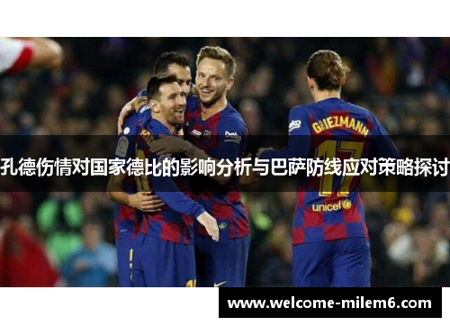 孔德伤情对国家德比的影响分析与巴萨防线应对策略探讨